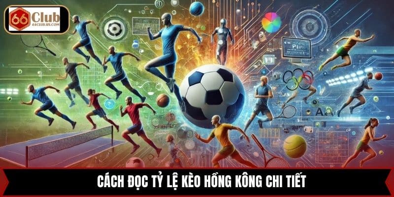 Cách đọc tỷ lệ kèo Hồng Kông chi tiết