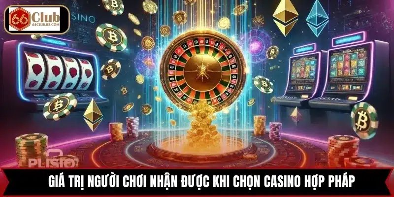Giá trị người chơi nhận được khi chọn casino hợp pháp