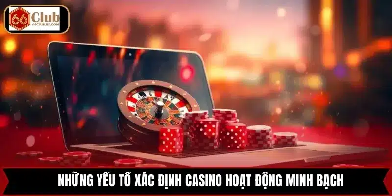 Những yếu tố xác định casino hoạt động minh bạch