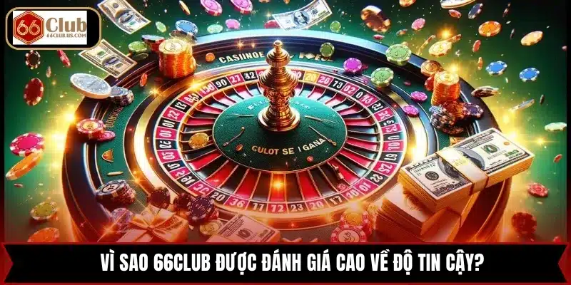 Vì sao 66CLUB được đánh giá cao về độ tin cậy?