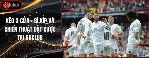 Kèo 3 Cửa – Bí Kíp Và Chiến Thuật Đặt Cược Tại 66club
