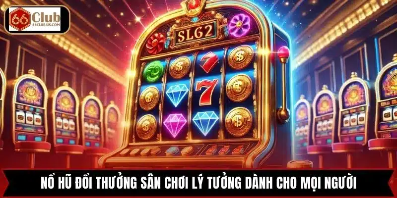 Nổ hũ đổi thưởng sân chơi lý tưởng dành cho mọi người
