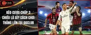 Kèo Cược Chấp 3 Chiều Là Gì? Cách Chơi Thắng Lớn Tại 66club