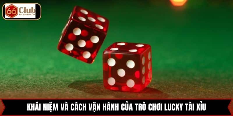Khái niệm và cách vận hành của trò chơi Lucky tài xỉu