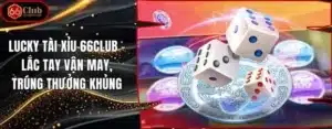 Lucky Tài Xỉu 66club – Lắc Tay Vận May, Trúng Thưởng Khủng
