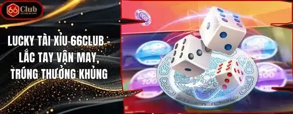 Lucky Tài Xỉu 66club – Lắc Tay Vận May, Trúng Thưởng Khủng